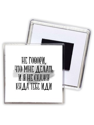 не говори, что мне делать и я не скажу куда тебе идти
