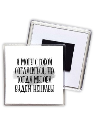 я могу с тобой согласиться, но тогда мы оба будем неправы