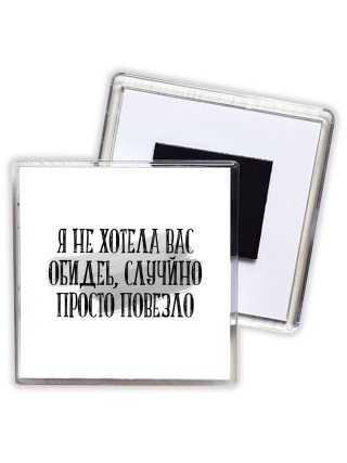 я не хотела вас обидеть, случайно просто повезло