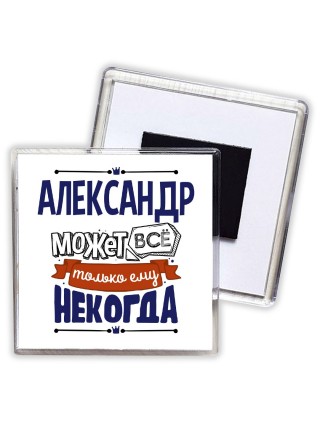 Александр может всё только ему некогда