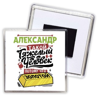 Александр такой тяжелый человек потому что золотой