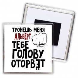 Тронешь меня Альберт тебе голову оторвёт