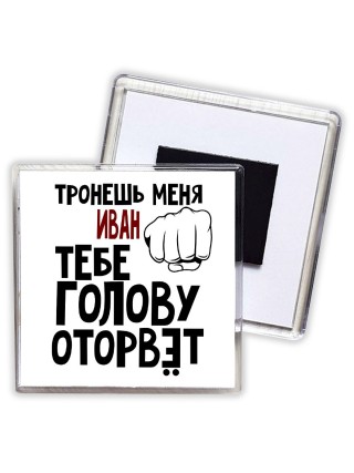 Тронешь меня Иван тебе голову оторвёт