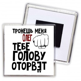 Тронешь меня Олег тебе голову оторвёт