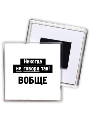 никогда не говори так - вобще