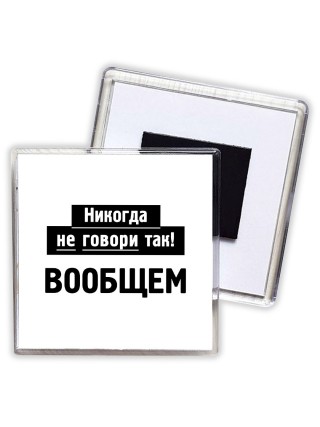 никогда не говори так - вообщем