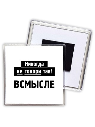 никогда не говори так - всмысле