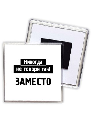 никогда не говори так - заместо