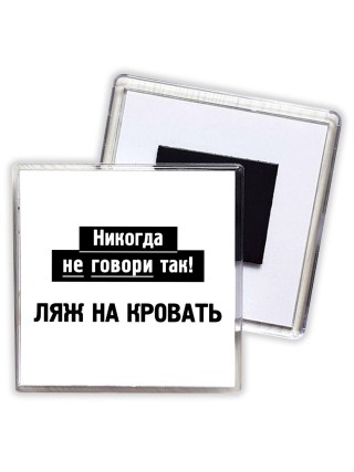 никогда не говори так - ляж на кровать