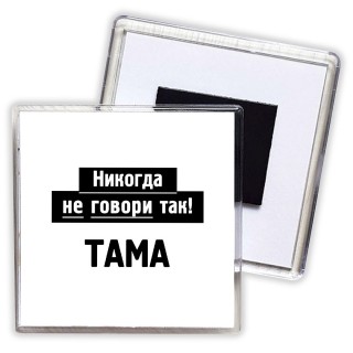 никогда не говори так - тама