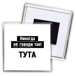 никогда не говори так - тута