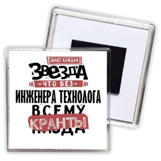 знает каждая звезда, что без инженера технолога всему кранты