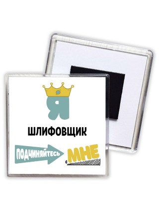Я шлифовщик подчиняйтесь мне