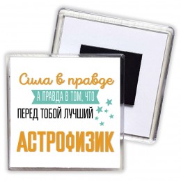 Сила в правде а правда в том, что перед тобой лучший астрофизик