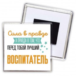 Сила в правде а правда в том, что перед тобой лучший воспитатель