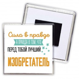 Сила в правде а правда в том, что перед тобой лучший изобретатель