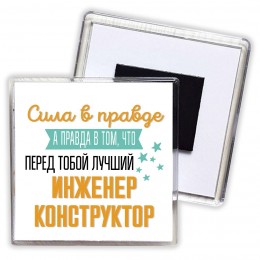 Сила в правде а правда в том, что перед тобой лучший инженер конструктор