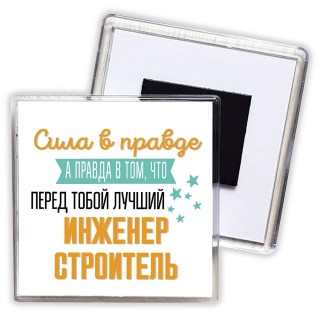 Сила в правде а правда в том, что перед тобой лучший инженер строитель