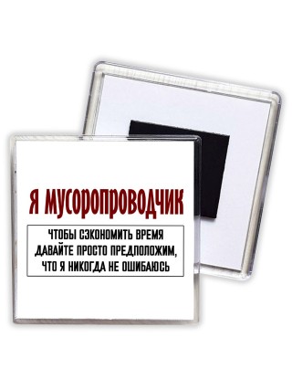 я мусоропроводчик чтобы сэкономить время давайте просто предположим, что я никогда не ошибаюсь