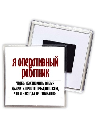я оперативный работник чтобы сэкономить время давайте просто предположим, что я никогда не ошибаюсь