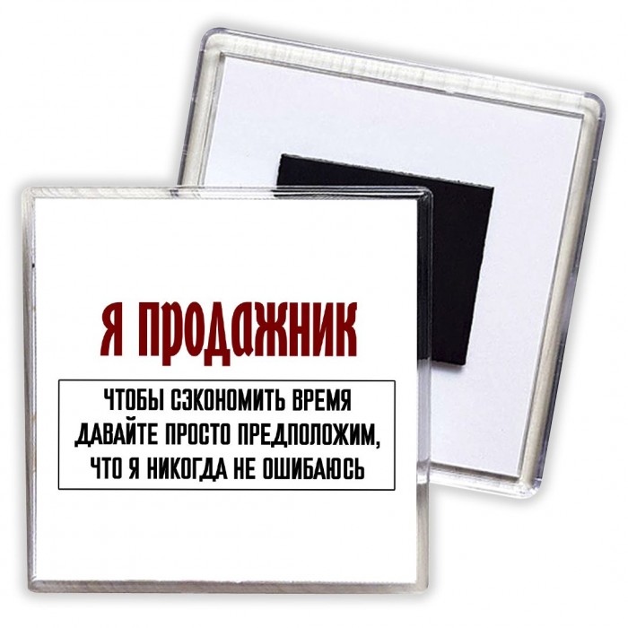 я продажник чтобы сэкономить время давайте просто предположим, что я никогда не ошибаюсь