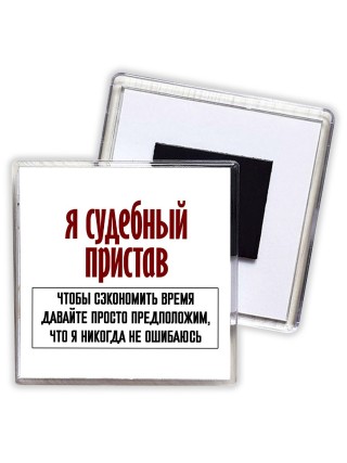 я судебный пристав чтобы сэкономить время давайте просто предположим, что я никогда не ошибаюсь