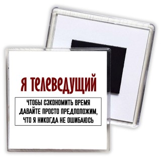 я телеведущий чтобы сэкономить время давайте просто предположим, что я никогда не ошибаюсь