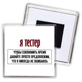 я тестер чтобы сэкономить время давайте просто предположим, что я никогда не ошибаюсь