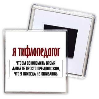 я тифлопедагог чтобы сэкономить время давайте просто предположим, что я никогда не ошибаюсь