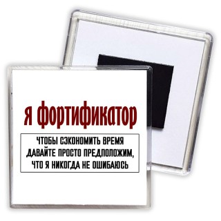 я фортификатор чтобы сэкономить время давайте просто предположим, что я никогда не ошибаюсь