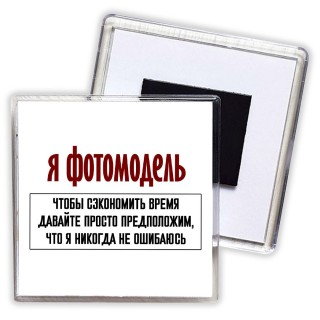 я фотомодель чтобы сэкономить время давайте просто предположим, что я никогда не ошибаюсь