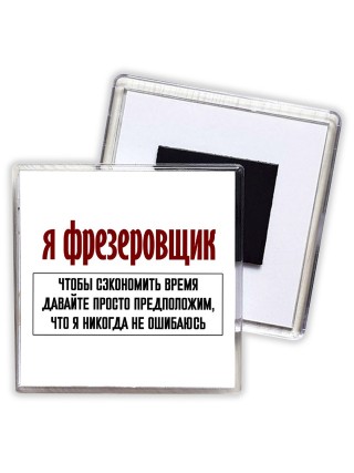 я фрезеровщик чтобы сэкономить время давайте просто предположим, что я никогда не ошибаюсь