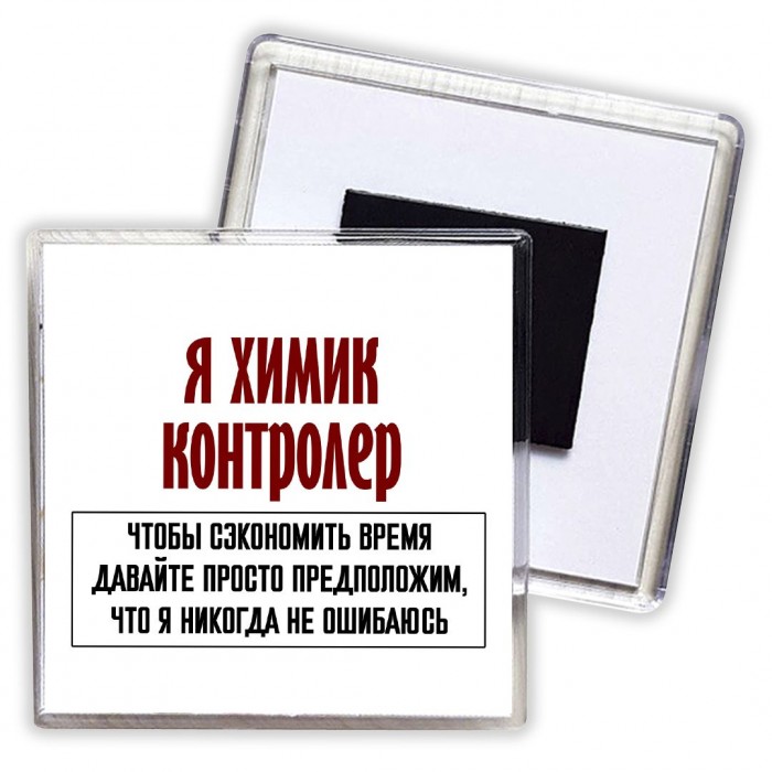 я химик контролер чтобы сэкономить время давайте просто предположим, что я никогда не ошибаюсь