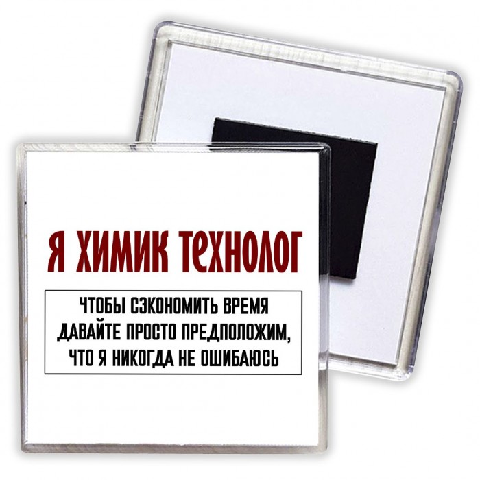 я химик технолог чтобы сэкономить время давайте просто предположим, что я никогда не ошибаюсь