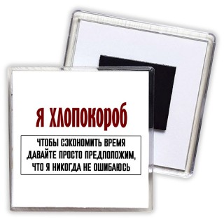 я хлопокороб чтобы сэкономить время давайте просто предположим, что я никогда не ошибаюсь