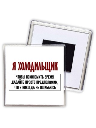 я холодильщик чтобы сэкономить время давайте просто предположим, что я никогда не ошибаюсь