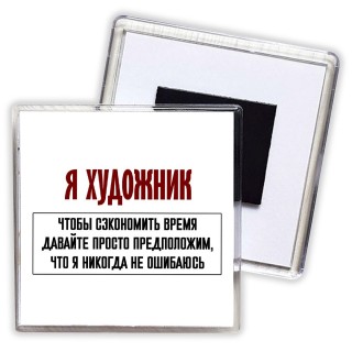 я художник чтобы сэкономить время давайте просто предположим, что я никогда не ошибаюсь