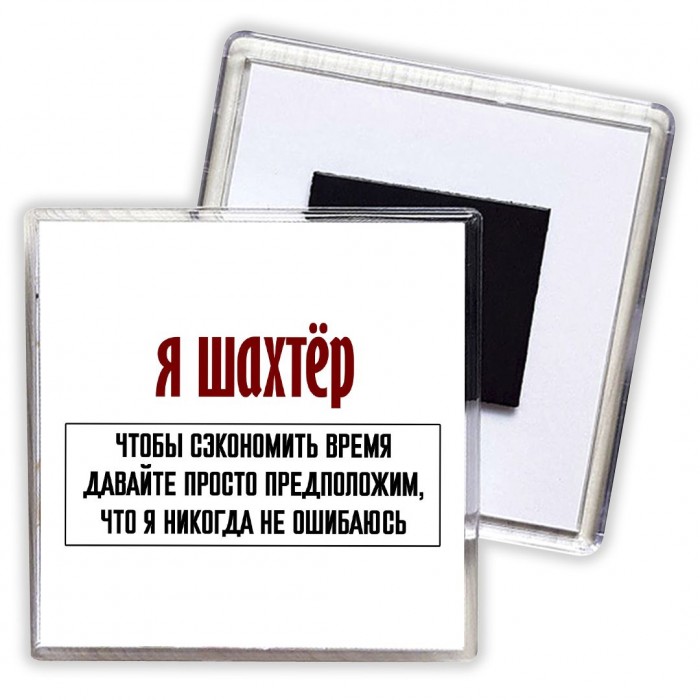 я шахтёр чтобы сэкономить время давайте просто предположим, что я никогда не ошибаюсь