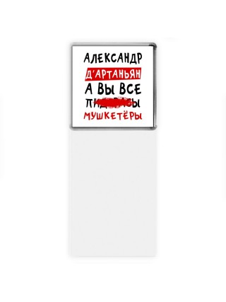 Александр д'артаньян, а вы все пи... мушкетёры