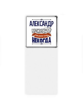 Александр может всё только ему некогда