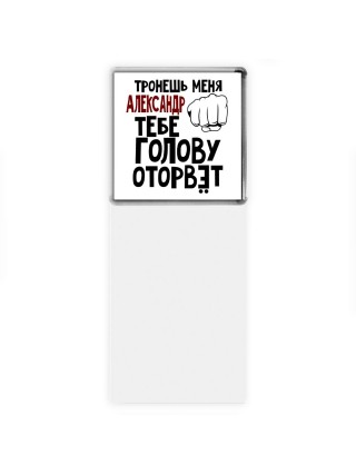 Тронешь меня Александр тебе голову оторвёт