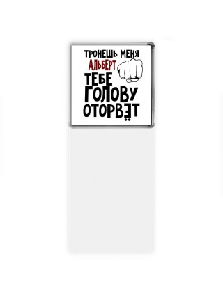 Тронешь меня Альберт тебе голову оторвёт