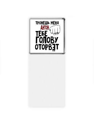 Тронешь меня Антон тебе голову оторвёт