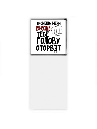 Тронешь меня Вячеслав тебе голову оторвёт