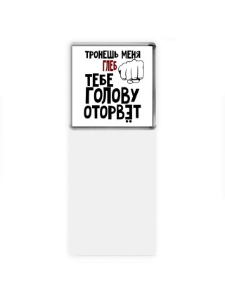 Тронешь меня Глеб тебе голову оторвёт