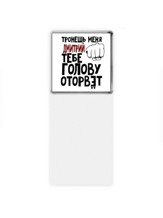 Тронешь меня Дмитрий тебе голову оторвёт