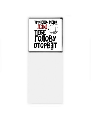 Тронешь меня Леонид тебе голову оторвёт