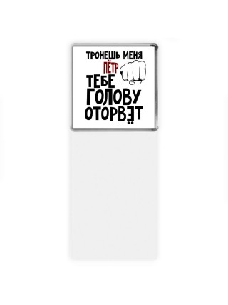 Тронешь меня Пётр тебе голову оторвёт