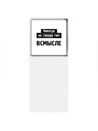 никогда не говори так - всмысле