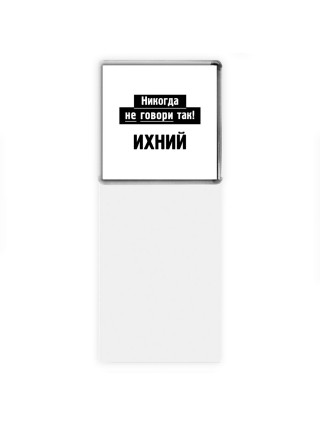 никогда не говори так - ихний